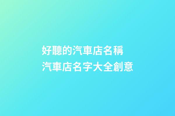 好聽的汽車店名稱 汽車店名字大全創意-第1張-店鋪起名-玄機派